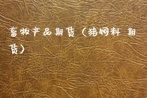 畜牧产品期货（猪饲料 期货） (https://www.ynbygsw.com/) 黄金期货 第1张