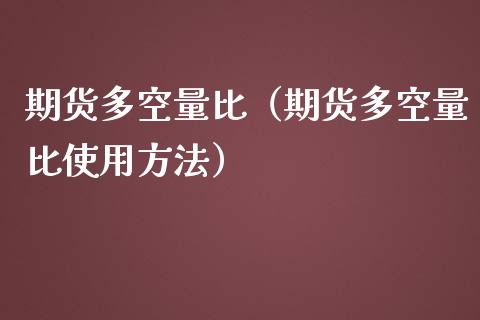 期货多空量比（期货多空量比使用方法） (https://www.ynbygsw.com/) 原油期货 第1张