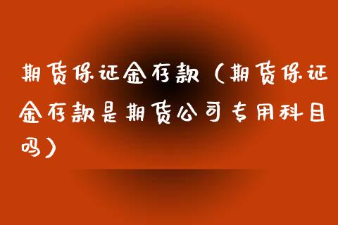 期货保证金存款（期货保证金存款是期货公司专用科目吗） (https://www.ynbygsw.com/) 内盘期货 第1张