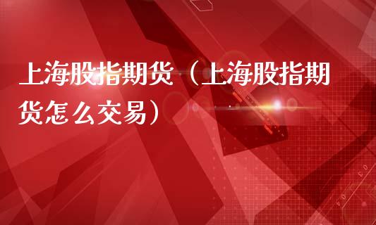 上海股指期货（上海股指期货怎么交易） (https://www.ynbygsw.com/) 原油期货 第1张