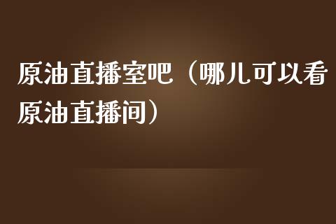 原油直播室吧（哪儿可以看原油直播间） (https://www.ynbygsw.com/) 国际期货 第1张