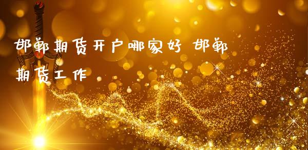 邯郸期货开户哪家好 邯郸期货工作 (https://www.ynbygsw.com/) 国际期货 第1张