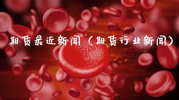 期货最近新闻（期货行业新闻） (https://www.ynbygsw.com/) 期货行情 第1张