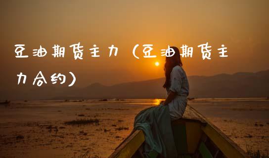 豆油期货主力（豆油期货主力合约） (https://www.ynbygsw.com/) 理财百科 第1张