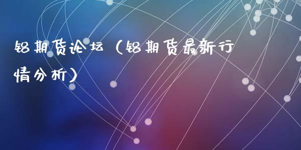 铝期货（铝期货最新行情分析） (https://www.ynbygsw.com/) 股票推荐 第1张