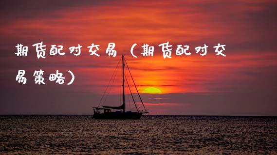 对交易（对交易策略） (https://www.ynbygsw.com/) 内盘期货 第1张