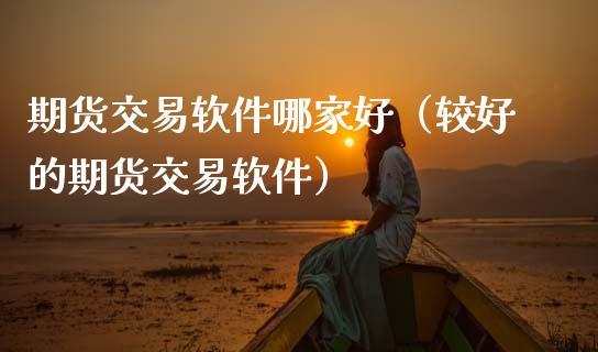 期货交易软件哪家好（较好的期货交易软件） (https://www.ynbygsw.com/) 期货手续费 第1张