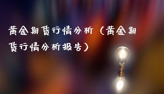 黄金期货行情分析（黄金期货行情分析报告） (https://www.ynbygsw.com/) 原油期货 第1张