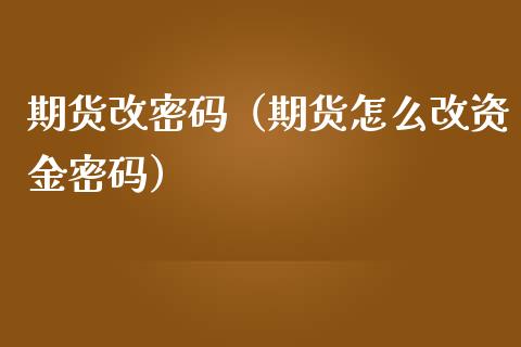期货改（期货怎么改资金） (https://www.ynbygsw.com/) 股票推荐 第1张