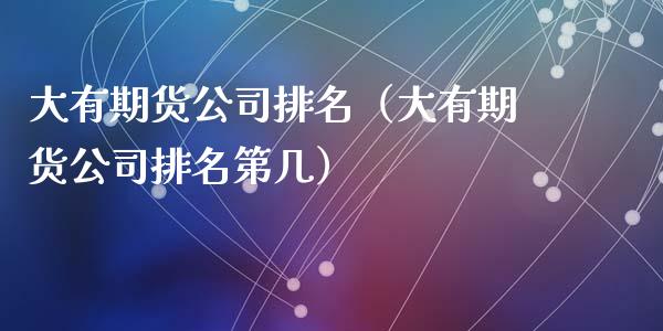 大有期货公司排名（大有期货公司排名第几） (https://www.ynbygsw.com/) 道指期货 第1张