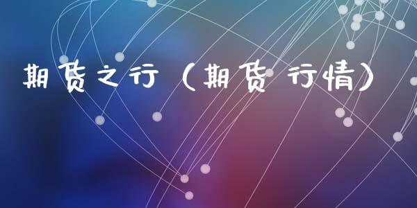 期货之行（期货 行情） (https://www.ynbygsw.com/) 期货开户 第1张