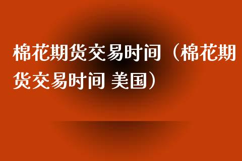 棉花期货交易时间（棉花期货交易时间 美国） (https://www.ynbygsw.com/) 基金投资 第1张