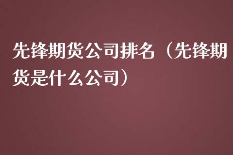 先锋期货公司排名（先锋期货是什么公司） (https://www.ynbygsw.com/) 内盘期货 第1张