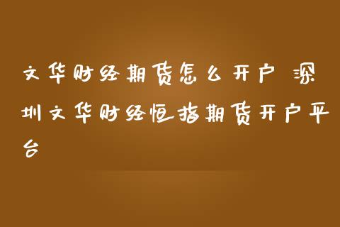 文华财经期货怎么开户 深圳文华财经恒指期货开户平台 (https://www.ynbygsw.com/) 基金投资 第1张