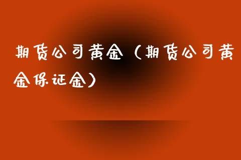 期货公司黄金（期货公司黄金保证金） (https://www.ynbygsw.com/) 股票推荐 第1张