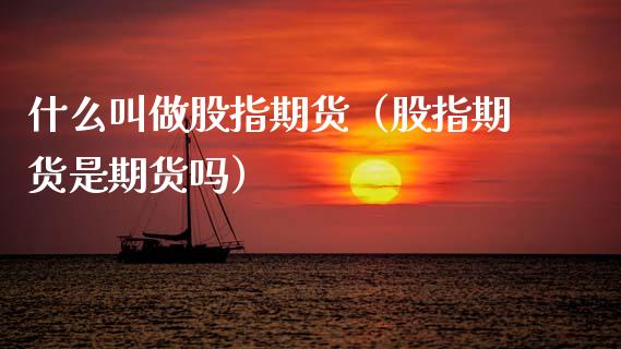 什么叫做股指期货（股指期货是期货吗） (https://www.ynbygsw.com/) 理财百科 第1张