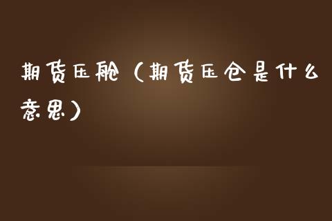 期货压舱（期货压仓是什么意思） (https://www.ynbygsw.com/) 期货入门 第1张