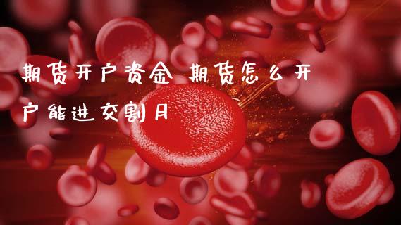 期货开户资金 期货怎么开户能进交割月 (https://www.ynbygsw.com/) 基金投资 第1张