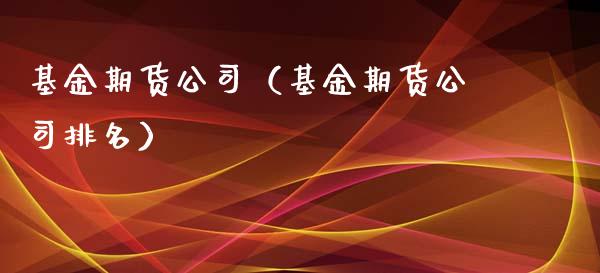 基金期货公司（基金期货公司排名） (https://www.ynbygsw.com/) 原油期货 第1张