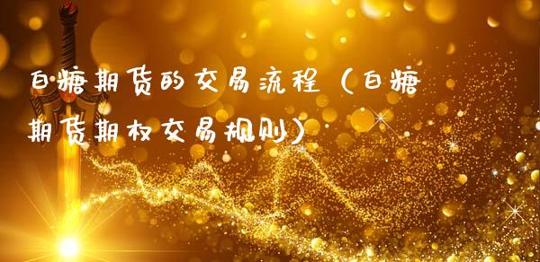 白糖期货的交易流程（白糖期货期权交易规则） (https://www.ynbygsw.com/) 基金投资 第1张