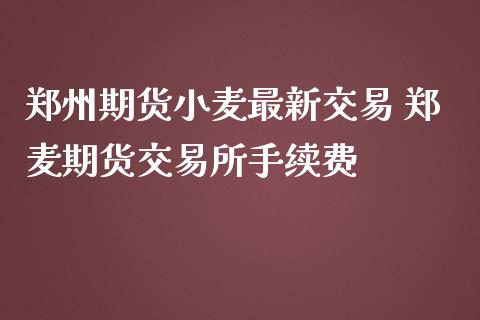 郑州期货小麦最新交易 郑麦期货交易所手续费 (https://www.ynbygsw.com/) 内盘期货 第1张