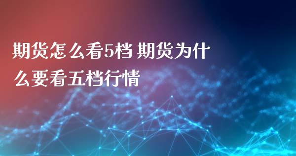 期货怎么看5档 期货为什么要看五档行情 (https://www.ynbygsw.com/) 理财百科 第1张