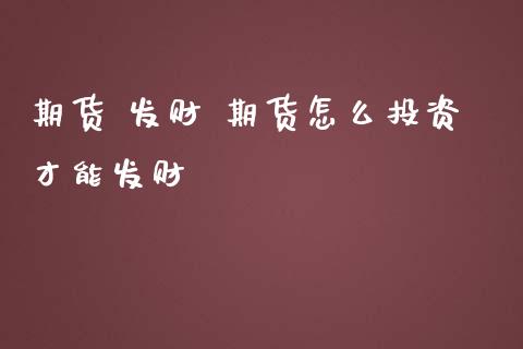期货 发财 期货怎么投资才能发财 (https://www.ynbygsw.com/) 股票推荐 第1张