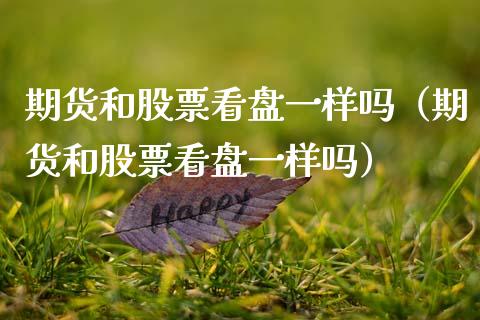 期货和股票看盘一样吗（期货和股票看盘一样吗） (https://www.ynbygsw.com/) 基金投资 第1张