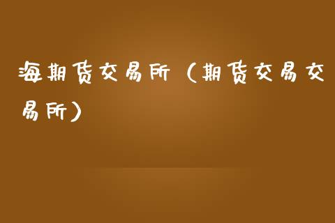 海期货交易所（期货交易交易所） (https://www.ynbygsw.com/) 国际期货 第1张