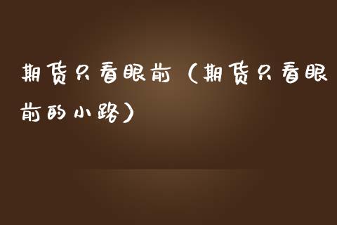 期货只看眼前（期货只看眼前的小路） (https://www.ynbygsw.com/) 原油期货 第1张