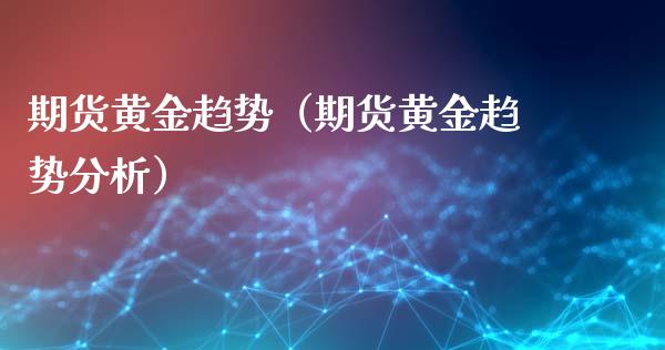 期货黄金趋势（期货黄金趋势分析） (https://www.ynbygsw.com/) 期货入门 第1张