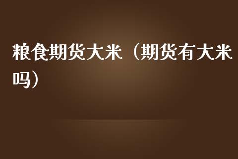 粮食期货大米（期货有大米吗） (https://www.ynbygsw.com/) 期货入门 第1张