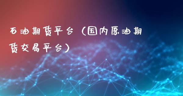 石油期货平台（国内原油期货交易平台） (https://www.ynbygsw.com/) 股票推荐 第1张