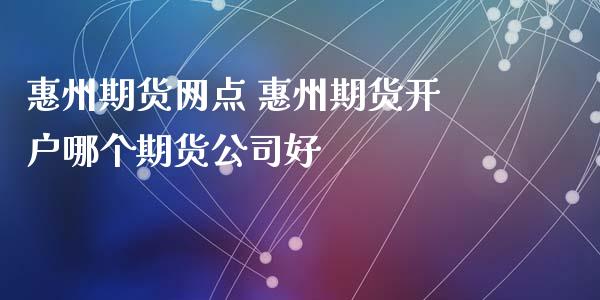 惠州期货网点 惠州期货开户哪个期货公司好 (https://www.ynbygsw.com/) 内盘期货 第1张