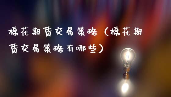 棉花期货交易策略（棉花期货交易策略有哪些） (https://www.ynbygsw.com/) 基金投资 第1张