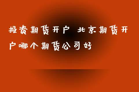投资期货开户 北京期货开户哪个期货公司好 (https://www.ynbygsw.com/) 国际期货 第1张