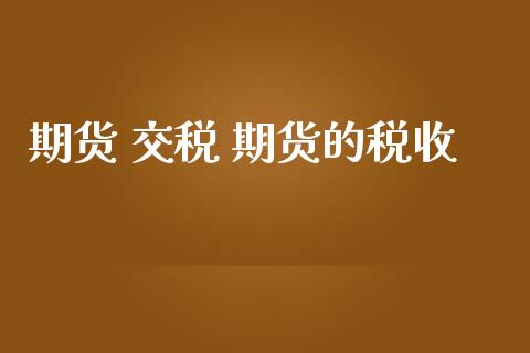 期货 交税 期货的税收 (https://www.ynbygsw.com/) 基金投资 第1张