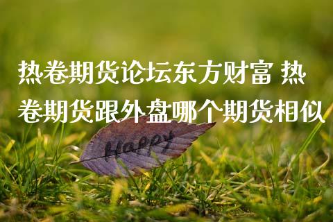 热卷期货东方财富 热卷期货跟外盘哪个期货相似 (https://www.ynbygsw.com/) 国际期货 第1张