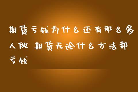 期货亏钱为什么还有那么多人做 期货无论什么方法都亏钱 (https://www.ynbygsw.com/) 国际期货 第1张