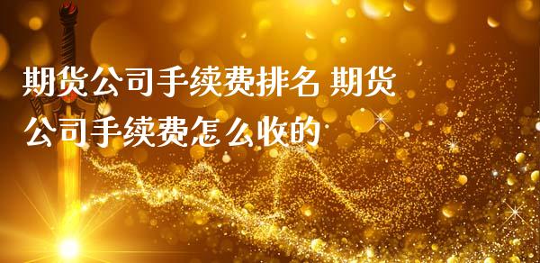期货公司手续费排名 期货公司手续费怎么收的 (https://www.ynbygsw.com/) 国际期货 第1张