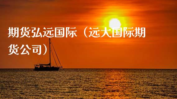 期货弘远国际（远大国际期货公司） (https://www.ynbygsw.com/) 期货手续费 第1张
