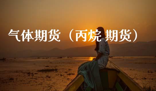 气体期货（丙烷 期货） (https://www.ynbygsw.com/) 期货开户 第1张