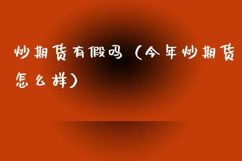 炒期货有假吗（今年炒期货怎么样） (https://www.ynbygsw.com/) 基金投资 第1张