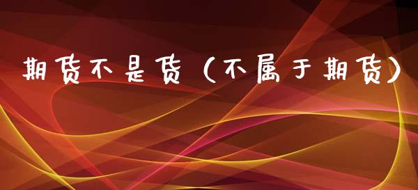 期货不是货（不属于期货） (https://www.ynbygsw.com/) 期货开户 第1张