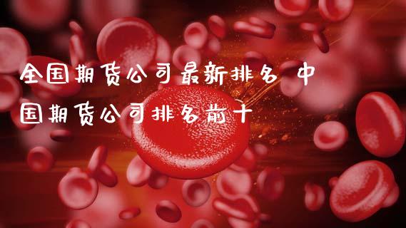 全国期货公司最新排名 中国期货公司排名前十 (https://www.ynbygsw.com/) 国际期货 第1张