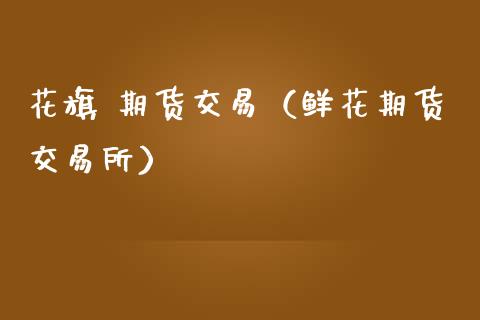 花旗 期货交易（鲜花期货交易所） (https://www.ynbygsw.com/) 股票推荐 第1张