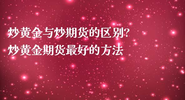 炒黄金与炒期货的区别? 炒黄金期货最好的方法 (https://www.ynbygsw.com/) 基金投资 第1张