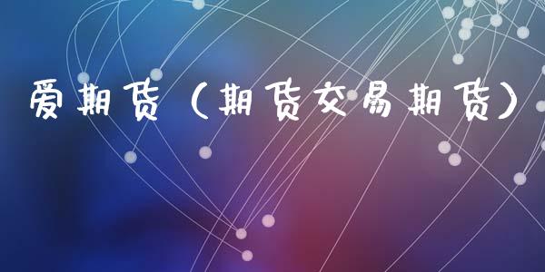 爱期货（期货交易期货） (https://www.ynbygsw.com/) 原油期货 第1张