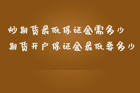 炒期货最低保证金需多少 期货开户保证金最低要多少 (https://www.ynbygsw.com/) 国际期货 第1张