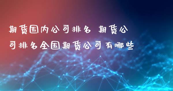 期货国内公司排名 期货公司排名全国期货公司有哪些 (https://www.ynbygsw.com/) 基金投资 第1张